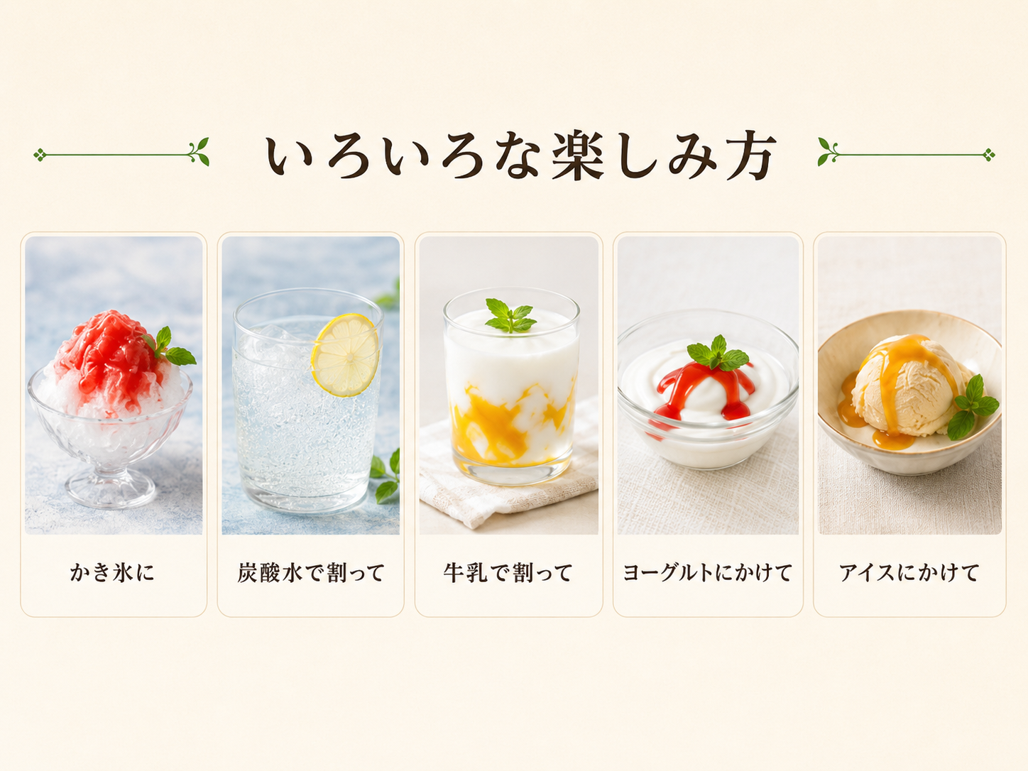 いろいろな楽しみ方：かき氷に、炭酸水で割って、牛乳で割って、ヨーグルトにかけて、アイスにかけて